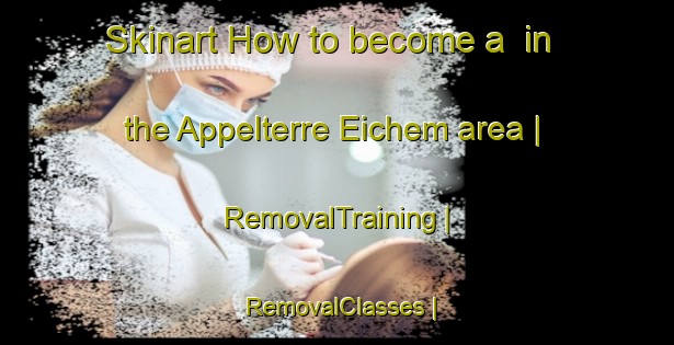 Skinart How to become a  in the Appelterre Eichem area | RemovalTraining | RemovalClasses | SkinartTraining-Belgium